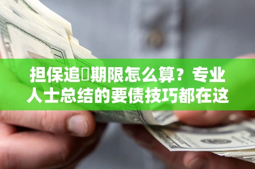 武汉担保追償期限怎么算？专业人士总结的要债技巧都在这里了