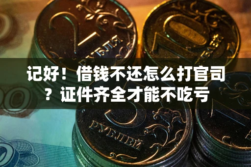 武汉记好！借钱不还怎么打官司？证件齐全才能不吃亏