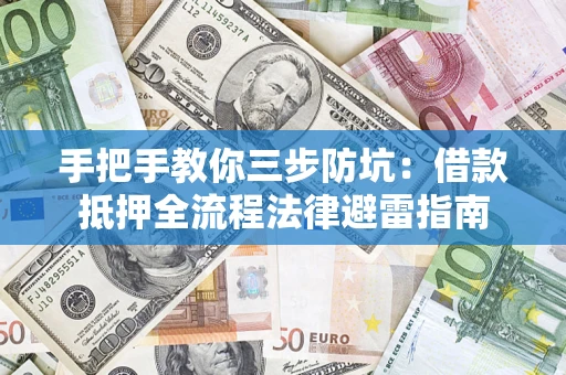 武汉手把手教你三步防坑：借款抵押全流程法律避雷指南