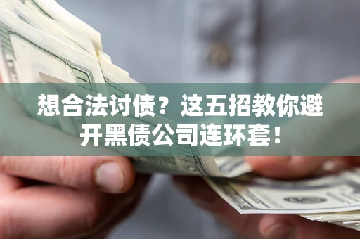 武汉想合法讨债？这五招教你避开黑债公司连环套！