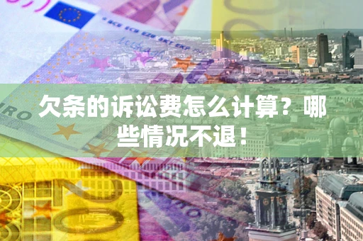 武汉欠条的诉讼费怎么计算?哪些情况不退! 武汉欠条的诉讼费怎么计算?哪些情况不退!