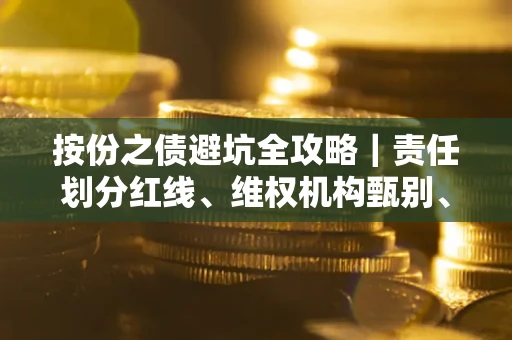 武汉按份之债避坑全攻略｜责任划分红线、维权机构甄别、纠纷处理全流程拆解