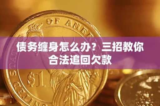 武汉债务缠身怎么办？三招教你合法追回欠款