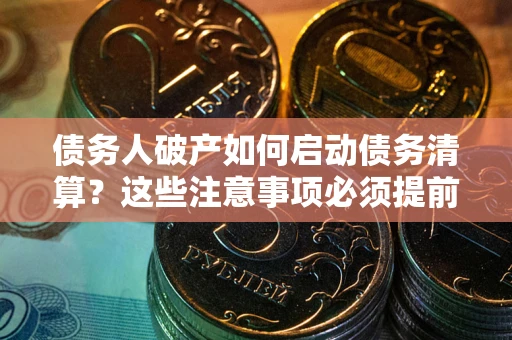 武汉债务人破产如何启动债务清算？这些注意事项必须提前知道