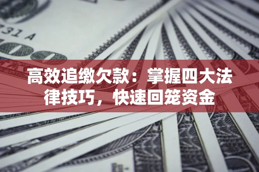 武汉高效追缴欠款：掌握四大法律技巧，快速回笼资金