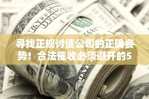 武汉寻找正规讨债公司的正确姿势！合法催收必须避开的5大雷区