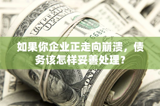 武汉如果你企业正走向崩溃，债务该怎样妥善处理？