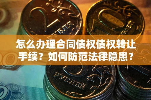 武汉怎么办理合同债权债权转让手续？如何防范法律隐患？