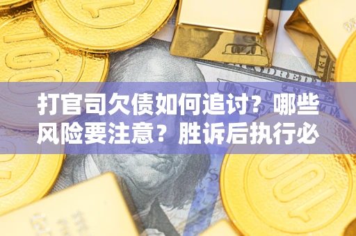 武汉打官司欠债如何追讨？哪些风险要注意？胜诉后执行必看！