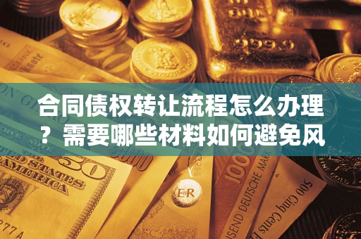 武汉合同债权转让流程怎么办理？需要哪些材料如何避免风险？