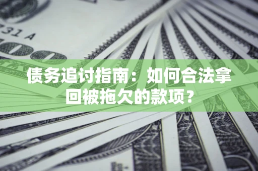 武汉债务追讨指南：如何合法拿回被拖欠的款项？