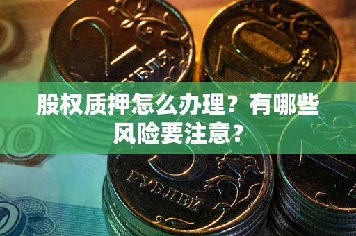 武汉股权质押怎么办理？有哪些风险要注意？
