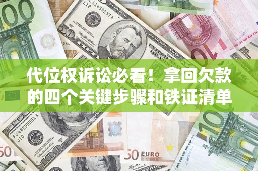 武汉代位权诉讼必看!拿回欠款的四个关键步骤和铁证清单 武汉代位权诉讼必看!拿回欠款的四个关键步骤和铁证清单