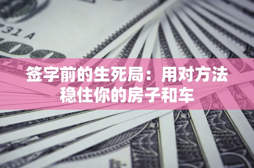武汉签字前的生死局：用对方法稳住你的房子和车