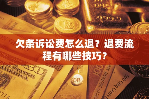 武汉欠条诉讼费怎么退？退费流程有哪些技巧？