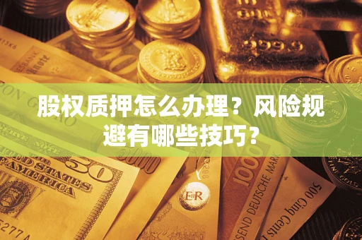 武汉股权质押怎么办理？风险规避有哪些技巧？