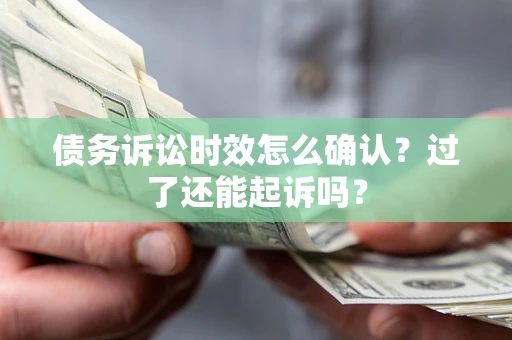 武汉债务诉讼时效怎么确认？过了还能起诉吗？