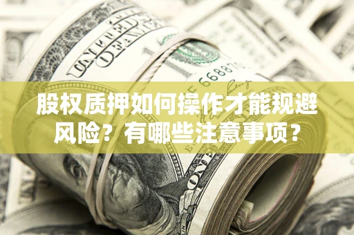 武汉股权质押如何操作才能规避风险？有哪些注意事项？