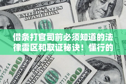 武汉借条打官司前必须知道的法律雷区和取证秘诀！懂行的人已经留好这些证据
