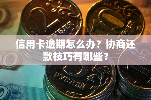 武汉信用卡逾期怎么办？协商还款技巧有哪些？