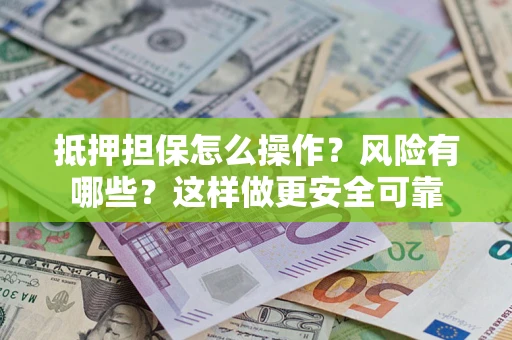 武汉抵押担保怎么操作？风险有哪些？这样做更安全可靠