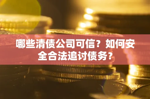 武汉哪些清债公司可信？如何安全合法追讨债务？