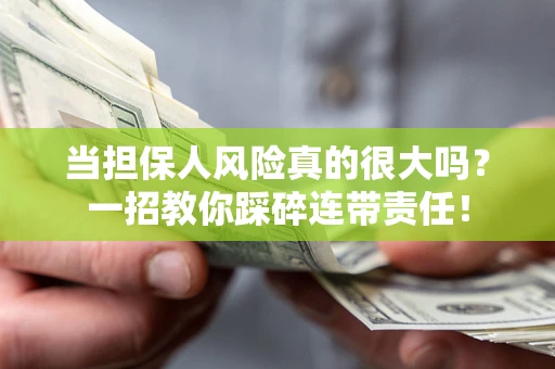 武汉当担保人风险真的很大吗？一招教你踩碎连带责任！