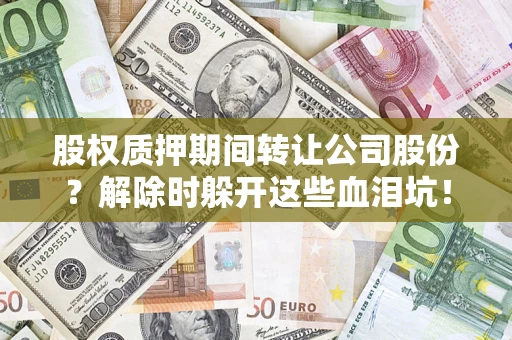 武汉股权质押期间转让公司股份？解除时躲开这些血泪坑！