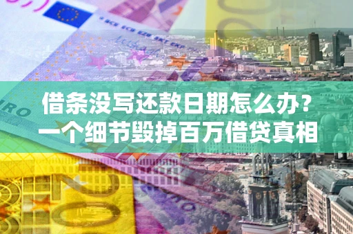 武汉借条没写还款日期怎么办？一个细节毁掉百万借贷真相