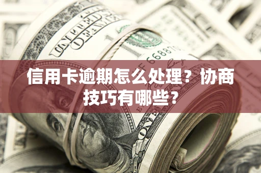 武汉信用卡逾期怎么处理？协商技巧有哪些？