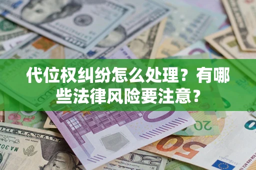武汉代位权纠纷怎么处理？有哪些法律风险要注意？