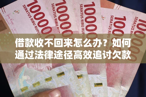 武汉借款收不回来怎么办?如何通过法律途径高效追讨欠款? 武汉借款收不回来怎么办?如何通过法律途径高效追讨欠款?