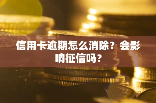 武汉信用卡逾期怎么消除？会影响征信吗？