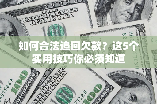 武汉如何合法追回欠款？这5个实用技巧你必须知道