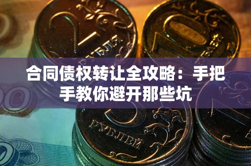 武汉合同债权转让全攻略：手把手教你避开那些坑