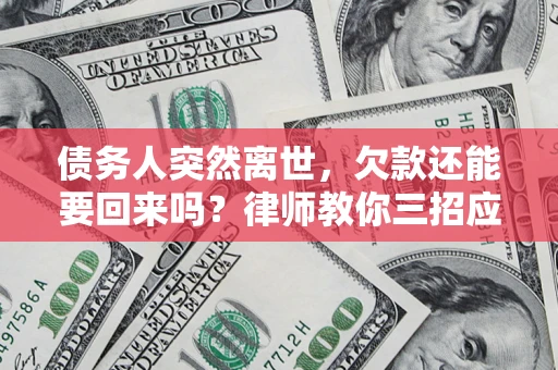 武汉债务人突然离世，欠款还能要回来吗？律师教你三招应对