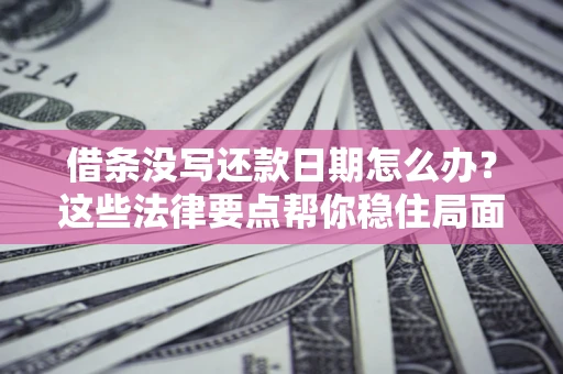 武汉借条没写还款日期怎么办？这些法律要点帮你稳住局面
