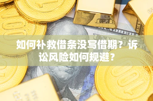 武汉如何补救借条没写借期？诉讼风险如何规避？