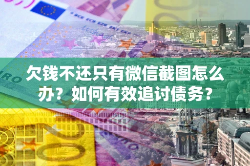 武汉欠钱不还只有微信截图怎么办？如何有效追讨债务？