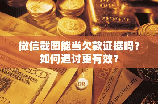 武汉微信截图能当欠款证据吗？如何追讨更有效？