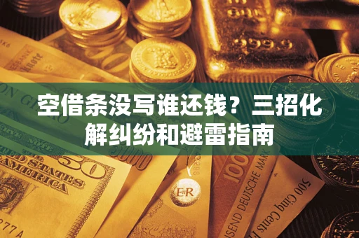 武汉空借条没写谁还钱？三招化解纠纷和避雷指南
