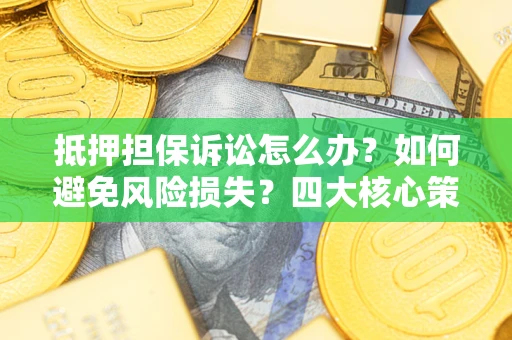 武汉抵押担保诉讼怎么办？如何避免风险损失？四大核心策略全解读