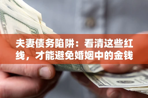 武汉夫妻债务陷阱：看清这些红线，才能避免婚姻中的金钱危机