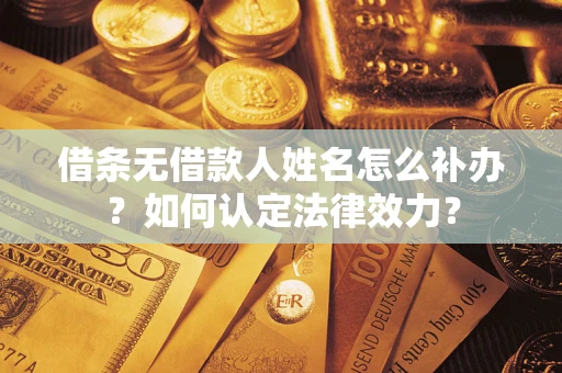 武汉借条无借款人姓名怎么补办？如何认定法律效力？