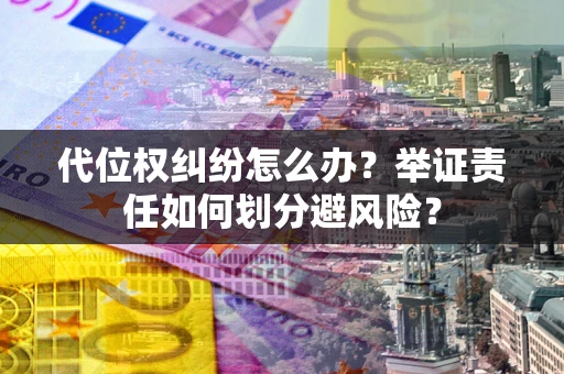 武汉代位权纠纷怎么办？举证责任如何划分避风险？