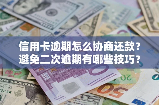 武汉信用卡逾期怎么协商还款？避免二次逾期有哪些技巧？
