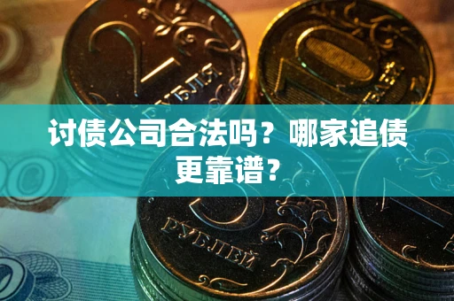 武汉讨债公司合法吗？哪家追债更靠谱？