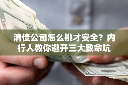 武汉清债公司怎么挑才安全?内行人教你避开三大致命坑 武汉清债公司怎么挑才安全?内行人教你避开三大致命坑