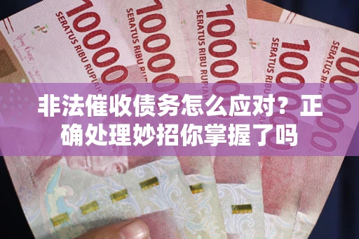 武汉非法催收债务怎么应对？正确处理妙招你掌握了吗