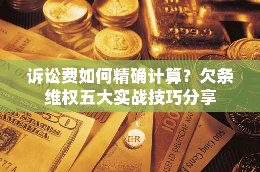 武汉诉讼费如何精确计算？欠条维权五大实战技巧分享